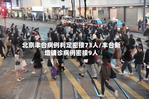 北京丰台病例判定密接73人/丰台新增确诊病例密接9人-第2张图片