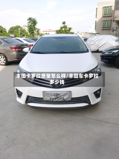 丰田卡罗拉质量怎么样/丰田车卡罗拉多少钱-第1张图片