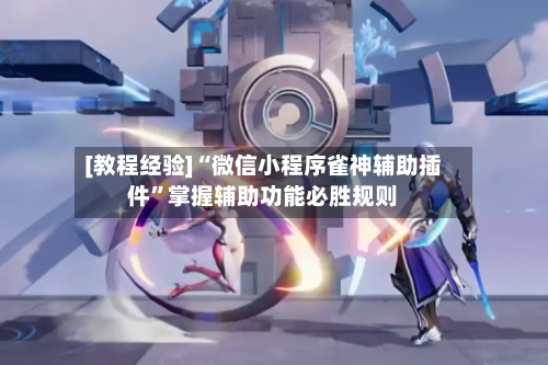 [教程经验]“微信小程序雀神辅助插件”掌握辅助功能必胜规则-第2张图片