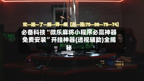 必备科技“微乐麻将小程序必赢神器免费安装	”开挂神器{透视辅助}全揭秘-第2张图片