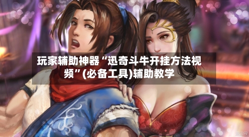 玩家辅助神器“迅奇斗牛开挂方法视频	”(必备工具)辅助教学-第2张图片