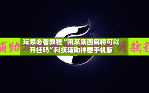 玩家必看教程“闲来陕西麻将可以开挂吗”科技辅助神器手机版-第2张图片