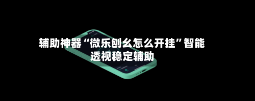 辅助神器“微乐刨幺怎么开挂	”智能透视稳定辅助-第2张图片