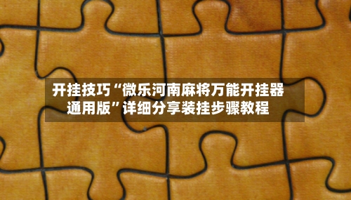 开挂技巧“微乐河南麻将万能开挂器通用版”详细分享装挂步骤教程-第2张图片