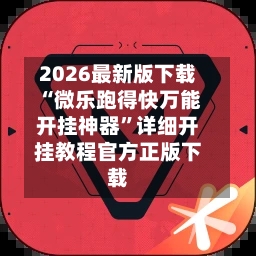 2026最新版下载“微乐跑得快万能开挂神器”详细开挂教程官方正版下载-第2张图片