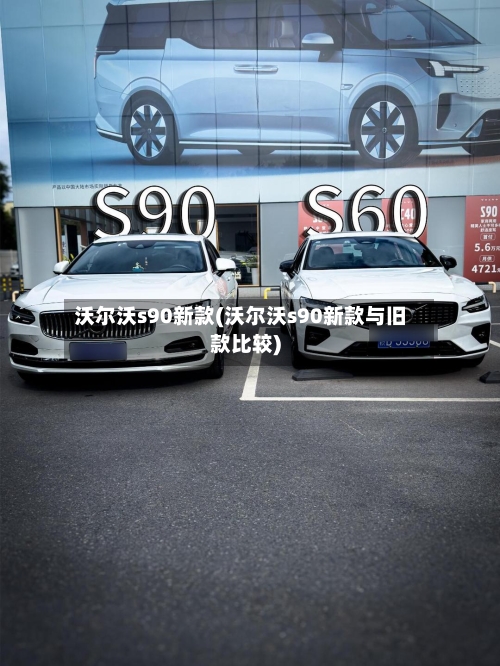 沃尔沃s90新款(沃尔沃s90新款与旧款比较)-第3张图片