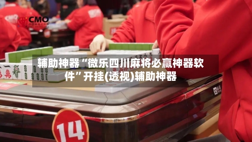 辅助神器“微乐四川麻将必赢神器软件”开挂(透视)辅助神器-第3张图片