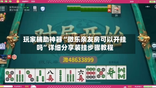 玩家辅助神器“微乐亲友房可以开挂吗”详细分享装挂步骤教程-第1张图片
