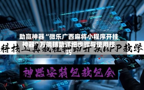 助赢神器“微乐广西麻将小程序开挂神器”万能辅助详细步骤与使用技巧-第3张图片