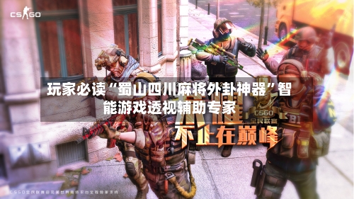 玩家必读“蜀山四川麻将外卦神器	”智能游戏透视辅助专家-第2张图片