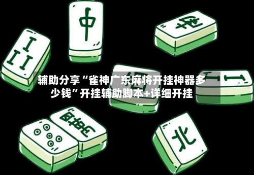 辅助分享“雀神广东麻将开挂神器多少钱	”开挂辅助脚本+详细开挂-第1张图片