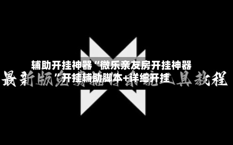 辅助开挂神器“微乐亲友房开挂神器”开挂辅助脚本+详细开挂-第1张图片