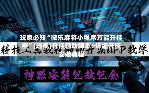 玩家必知“微乐麻将小程序万能开挂器	”(透视)开挂辅助脚本+详细开挂安装教程-第1张图片