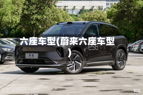 六座车型(蔚来六座车型)