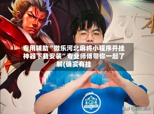 专用辅助“微乐河北麻将小程序开挂神器下载安装”专业师傅带你一起了解(确实有挂-第1张图片