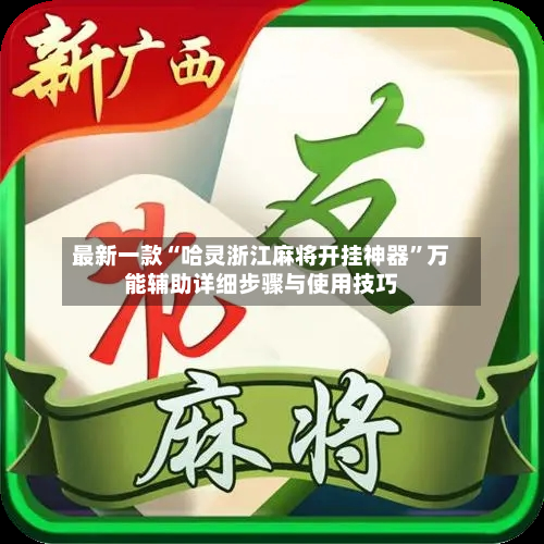 最新一款“哈灵浙江麻将开挂神器”万能辅助详细步骤与使用技巧-第2张图片