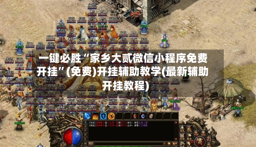 一键必胜“家乡大贰微信小程序免费开挂”(免费)开挂辅助教学(最新辅助开挂教程)-第1张图片