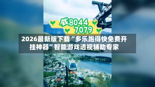 2026最新版下载“多乐跑得快免费开挂神器	”智能游戏透视辅助专家-第1张图片