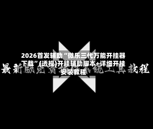 2026首发辅助“微乐三代万能开挂器下载”(透视)开挂辅助脚本+详细开挂安装教程-第1张图片