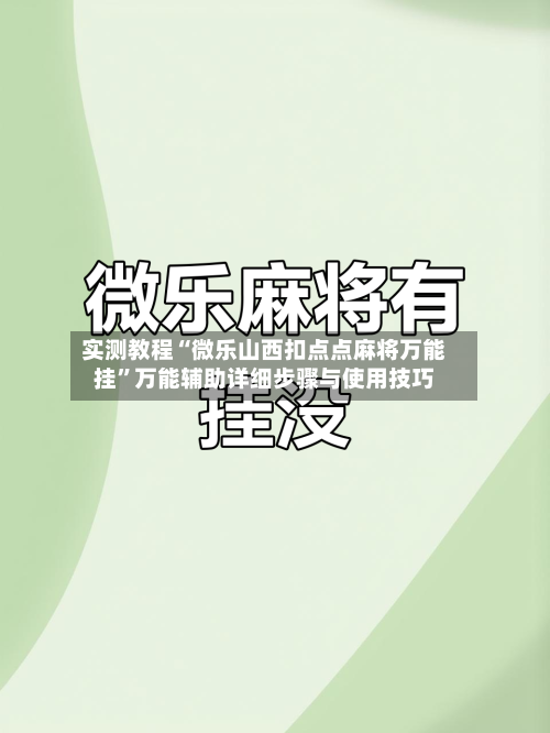 实测教程“微乐山西扣点点麻将万能挂”万能辅助详细步骤与使用技巧-第1张图片