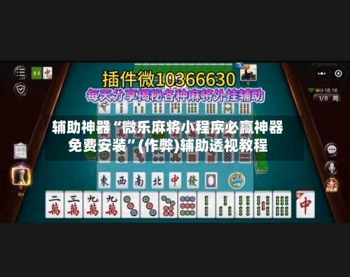 辅助神器“微乐麻将小程序必赢神器免费安装	”(作弊)辅助透视教程-第3张图片