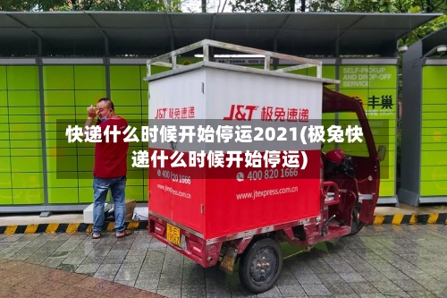 快递什么时候开始停运2021(极兔快递什么时候开始停运)-第1张图片