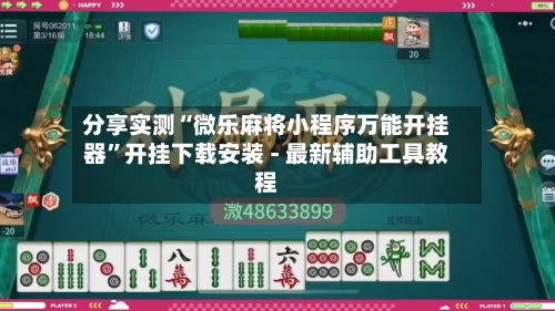 分享实测“微乐麻将小程序万能开挂器”开挂下载安装 - 最新辅助工具教程-第2张图片