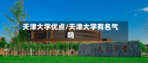 天津大学优点/天津大学有名气吗-第3张图片