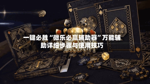 一键必胜“微乐必赢辅助器	”万能辅助详细步骤与使用技巧-第3张图片