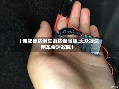 【新款捷达倒车雷达保险丝,大众捷达倒车雷达故障】-第1张图片