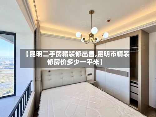 【昆明二手房精装修出售,昆明市精装修房价多少一平米】-第2张图片