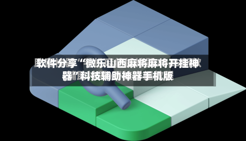 软件分享“微乐山西麻将麻将开挂神器	”科技辅助神器手机版-第2张图片