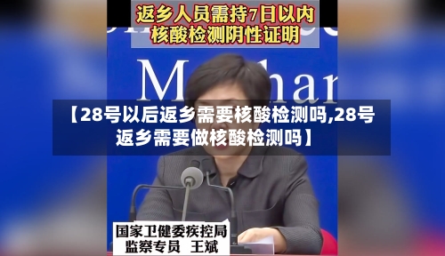 【28号以后返乡需要核酸检测吗,28号返乡需要做核酸检测吗】-第1张图片