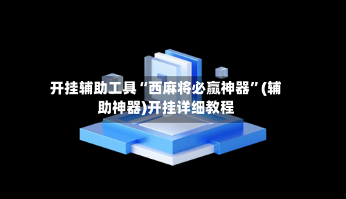 开挂辅助工具“西麻将必赢神器”(辅助神器)开挂详细教程-第3张图片