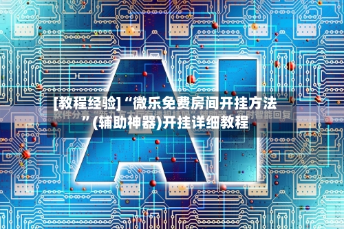 [教程经验]“微乐免费房间开挂方法	”(辅助神器)开挂详细教程-第2张图片