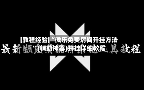 [教程经验]“微乐免费房间开挂方法”(辅助神器)开挂详细教程-第1张图片