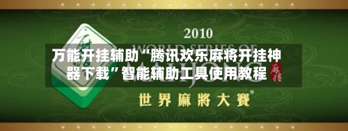 万能开挂辅助“腾讯欢乐麻将开挂神器下载”智能辅助工具使用教程-第3张图片
