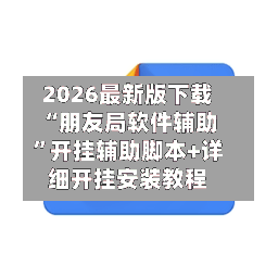 2026最新版下载“朋友局软件辅助	”开挂辅助脚本+详细开挂安装教程-第2张图片