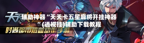 辅助神器“天天卡五星麻将开挂神器”(透视挂)辅助下载教程-第2张图片
