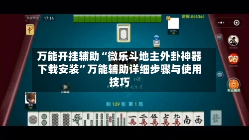 万能开挂辅助“微乐斗地主外卦神器下载安装”万能辅助详细步骤与使用技巧-第2张图片