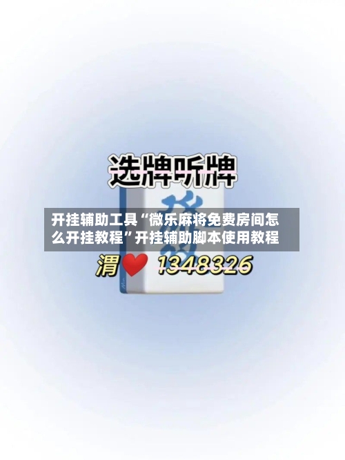 开挂辅助工具“微乐麻将免费房间怎么开挂教程	”开挂辅助脚本使用教程-第2张图片