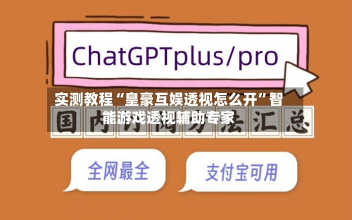 实测教程“皇豪互娱透视怎么开”智能游戏透视辅助专家-第2张图片