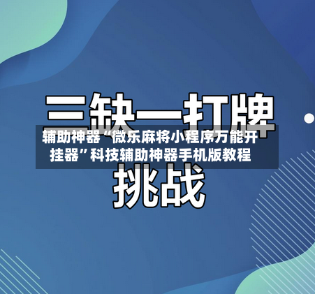 辅助神器“微乐麻将小程序万能开挂器”科技辅助神器手机版教程-第2张图片