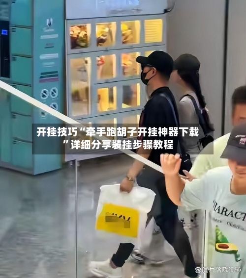 开挂技巧“牵手跑胡子开挂神器下载”详细分享装挂步骤教程-第2张图片