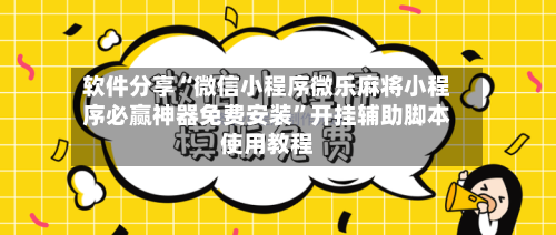 软件分享“微信小程序微乐麻将小程序必赢神器免费安装”开挂辅助脚本使用教程-第1张图片