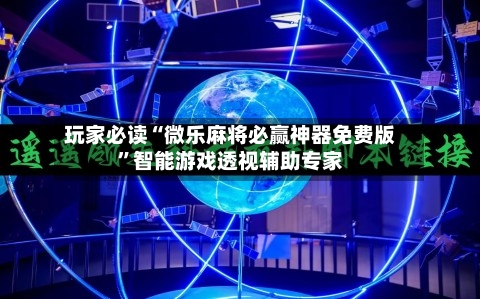 玩家必读“微乐麻将必赢神器免费版”智能游戏透视辅助专家-第1张图片