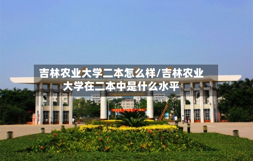 吉林农业大学二本怎么样/吉林农业大学在二本中是什么水平-第3张图片