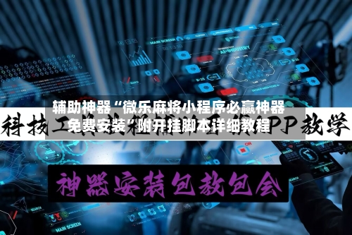 辅助神器“微乐麻将小程序必赢神器免费安装”附开挂脚本详细教程-第1张图片