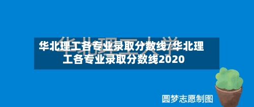 华北理工各专业录取分数线/华北理工各专业录取分数线2020-第1张图片