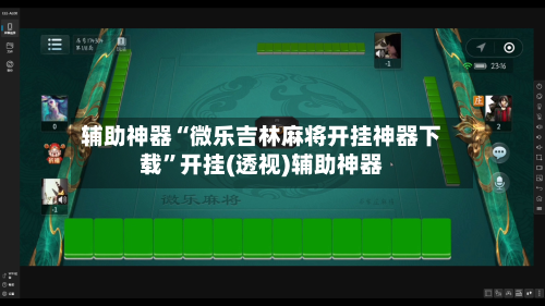辅助神器“微乐吉林麻将开挂神器下载”开挂(透视)辅助神器-第2张图片